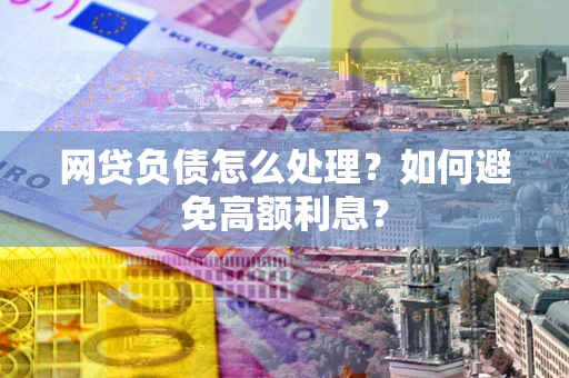 北京网贷负债怎么处理？如何避免高额利息？