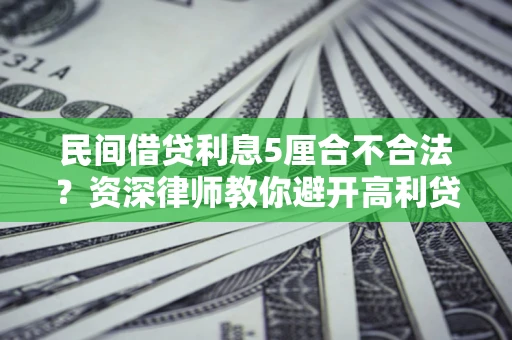 北京民间借贷利息5厘合不合法？资深律师教你避开高利贷陷阱