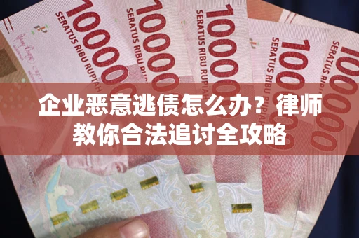 北京企业恶意逃债怎么办？律师教你合法追讨全攻略