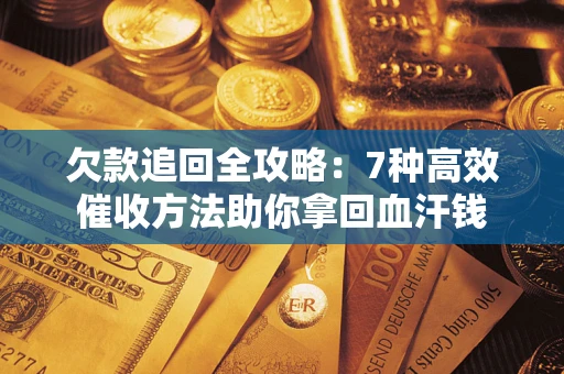 北京欠款追回全攻略：7种高效催收方法助你拿回血汗钱