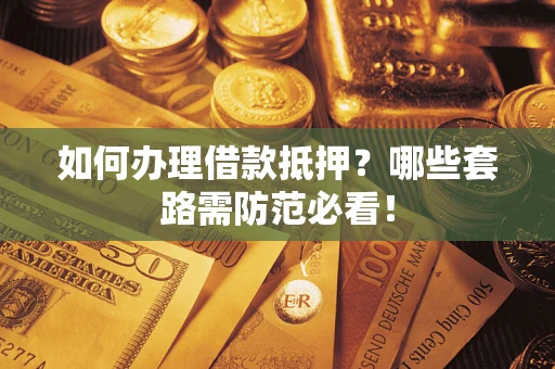 北京如何办理借款抵押？哪些套路需防范必看！