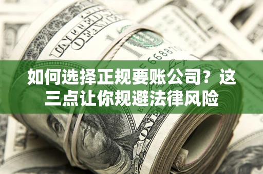 北京如何选择正规要账公司？这三点让你规避法律风险