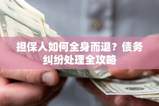 北京担保人如何全身而退？债务纠纷处理全攻略