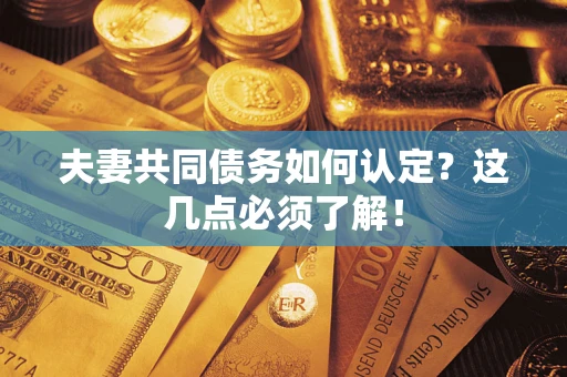 北京夫妻共同债务如何认定？这几点必须了解！