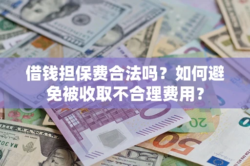 北京借钱担保费合法吗？如何避免被收取不合理费用？