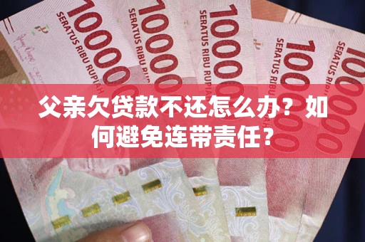 北京父亲欠贷款不还怎么办？如何避免连带责任？