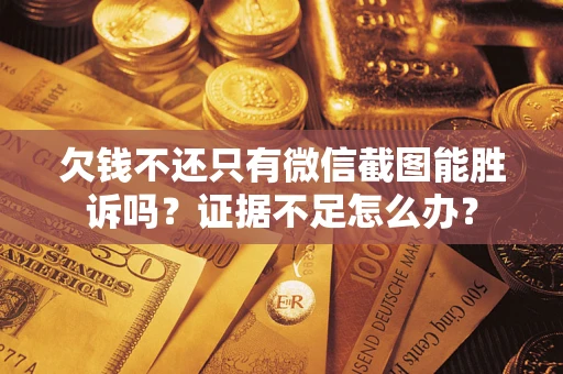 北京欠钱不还只有微信截图能胜诉吗？证据不足怎么办？