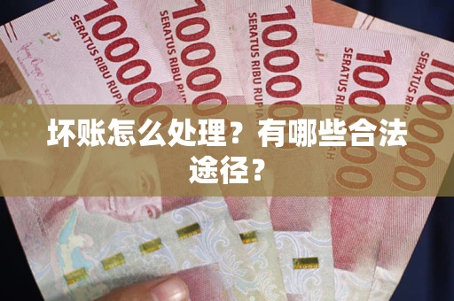 北京坏账怎么处理？有哪些合法途径？