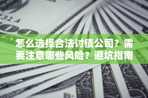 北京怎么选择合法讨债公司？需要注意哪些风险？避坑指南来了！