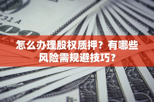 北京怎么办理股权质押？有哪些风险需规避技巧？