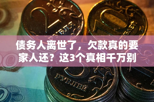 北京债务人离世了，欠款真的要家人还？这3个真相千万别弄错
