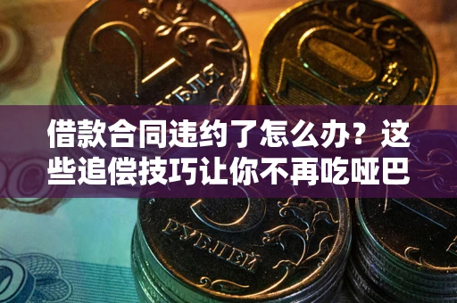 北京借款合同违约了怎么办？这些追偿技巧让你不再吃哑巴亏