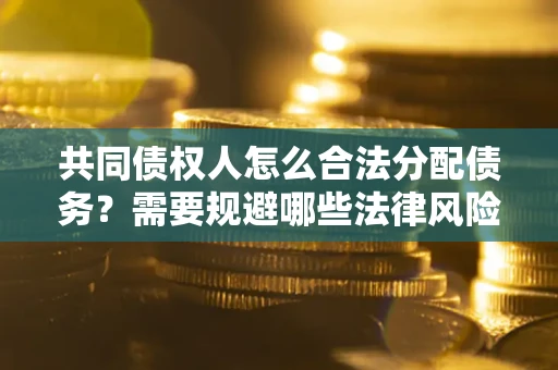 北京共同债权人怎么合法分配债务？需要规避哪些法律风险？