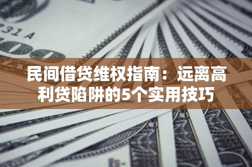 北京民间借贷维权指南：远离高利贷陷阱的5个实用技巧