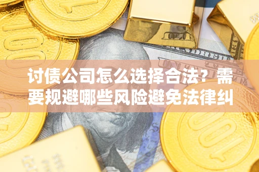 北京讨债公司怎么选择合法?需要规避哪些风险避免法律纠纷? 北京讨债公司怎么选择合法?需要规避哪些风险避免法律纠纷?