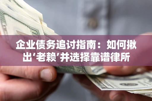 北京企业债务追讨指南：如何揪出‘老赖’并选择靠谱律所