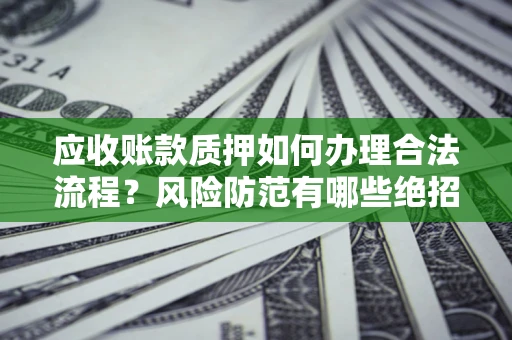 北京应收账款质押如何办理合法流程？风险防范有哪些绝招？