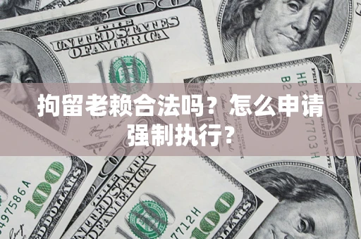 北京拘留老赖合法吗？怎么申请强制执行？