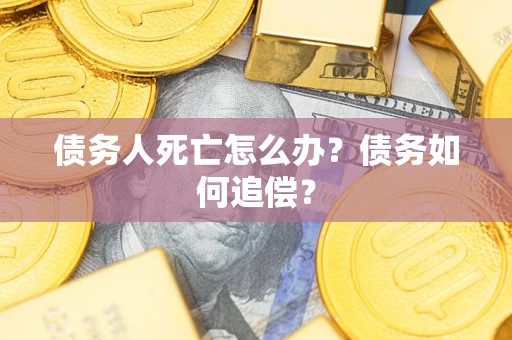 北京债务人死亡怎么办？债务如何追偿？