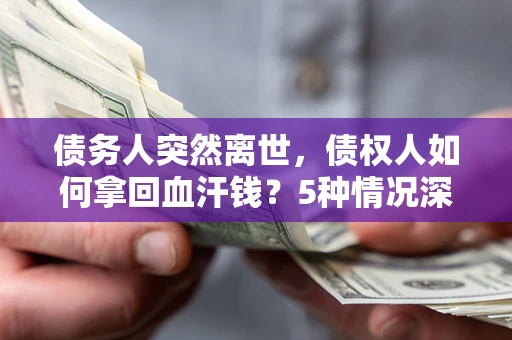 北京债务人突然离世，债权人如何拿回血汗钱？5种情况深度解析