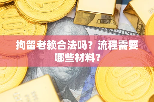 北京拘留老赖合法吗？流程需要哪些材料？