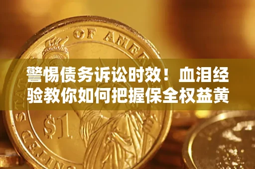 北京警惕债务诉讼时效！血泪经验教你如何把握保全权益黄金期