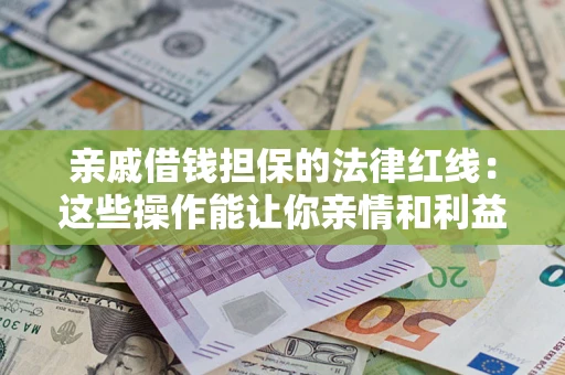 北京亲戚借钱担保的法律红线：这些操作能让你亲情和利益两不误