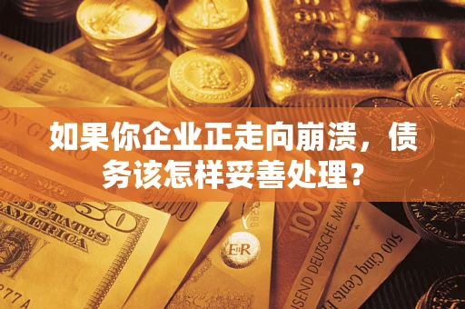 北京如果你企业正走向崩溃，债务该怎样妥善处理？