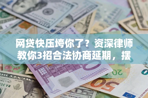 北京网贷快压垮你了？资深律师教你3招合法协商延期，摆脱暴力催收！