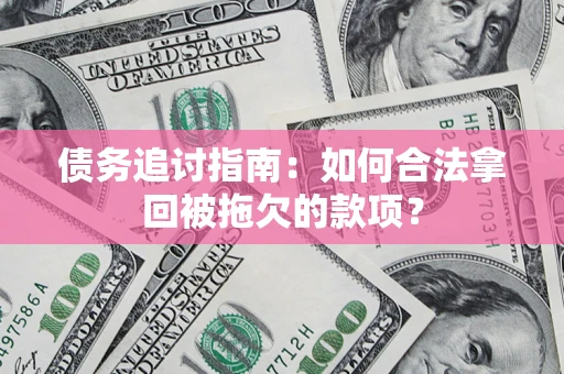 北京债务追讨指南：如何合法拿回被拖欠的款项？