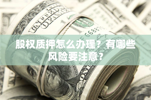 北京股权质押怎么办理？有哪些风险要注意？
