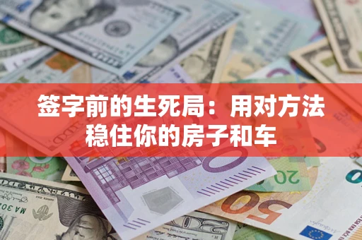 北京签字前的生死局：用对方法稳住你的房子和车