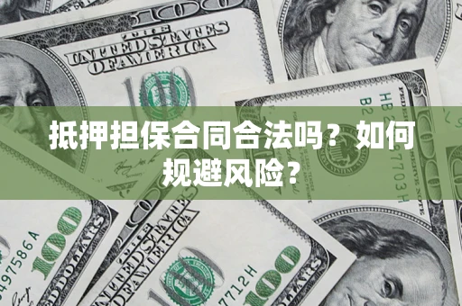 北京抵押担保合同合法吗？如何规避风险？