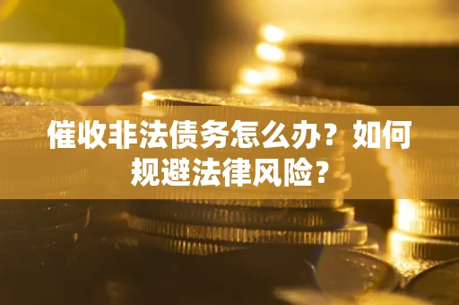 北京催收非法债务怎么办？如何规避法律风险？