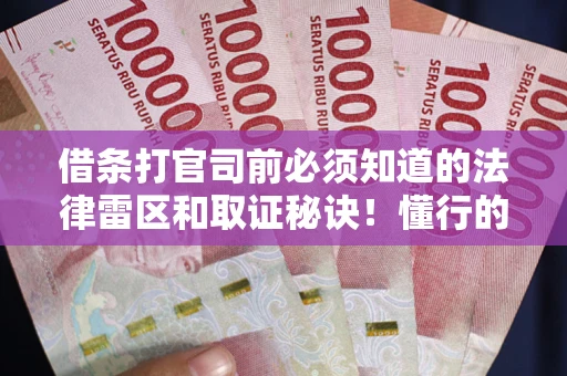北京借条打官司前必须知道的法律雷区和取证秘诀！懂行的人已经留好这些证据