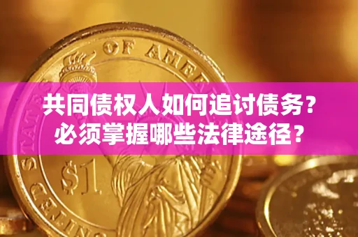 北京共同债权人如何追讨债务？必须掌握哪些法律途径？