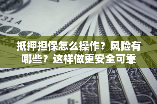 北京抵押担保怎么操作？风险有哪些？这样做更安全可靠
