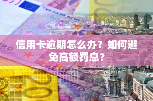北京信用卡逾期怎么办？如何避免高额罚息？