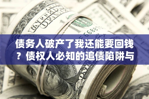 北京债务人破产了我还能要回钱？债权人必知的追债陷阱与破局之道
