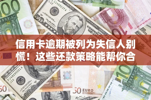 北京信用卡逾期被列为失信人别慌！这些还款策略能帮你合法止损