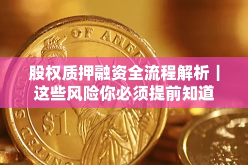 北京股权质押融资全流程解析｜这些风险你必须提前知道