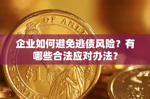 北京企业如何避免逃债风险？有哪些合法应对办法？