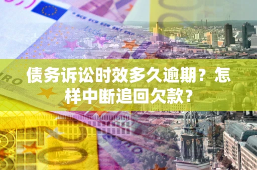 北京债务诉讼时效多久逾期？怎样中断追回欠款？