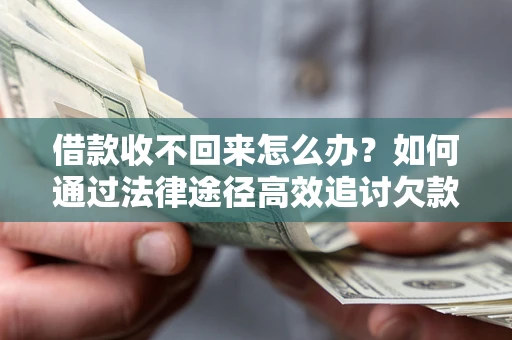 北京借款收不回来怎么办?如何通过法律途径高效追讨欠款? 北京借款收不回来怎么办?如何通过法律途径高效追讨欠款?
