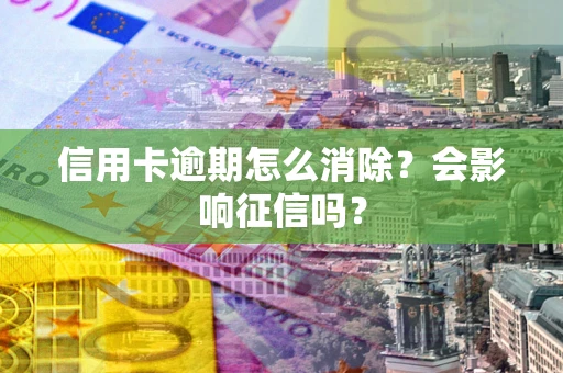 北京信用卡逾期怎么消除？会影响征信吗？
