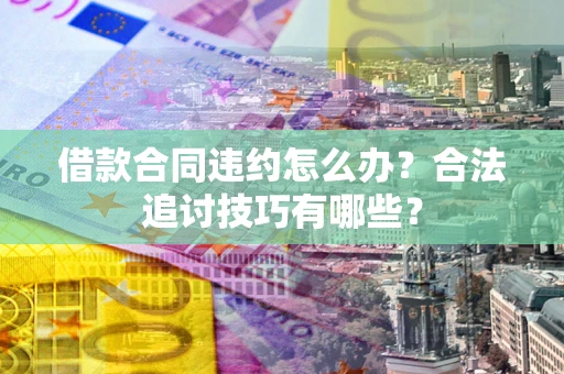 北京借款合同违约怎么办？合法追讨技巧有哪些？