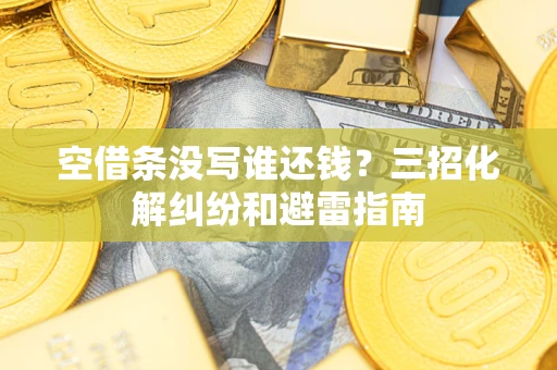 北京空借条没写谁还钱？三招化解纠纷和避雷指南