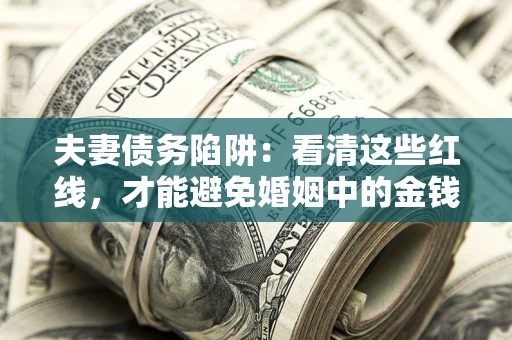 北京夫妻债务陷阱：看清这些红线，才能避免婚姻中的金钱危机