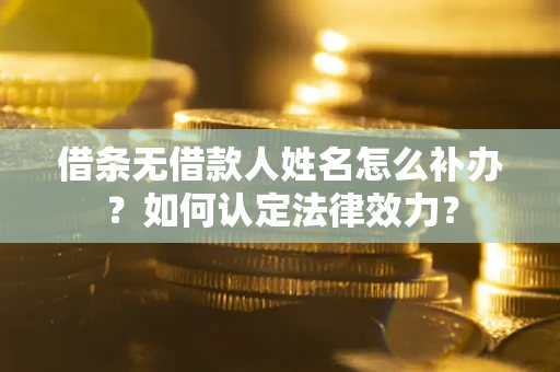 北京借条无借款人姓名怎么补办？如何认定法律效力？