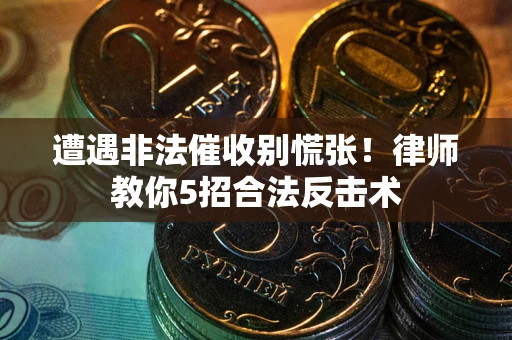 北京遭遇非法催收别慌张！律师教你5招合法反击术